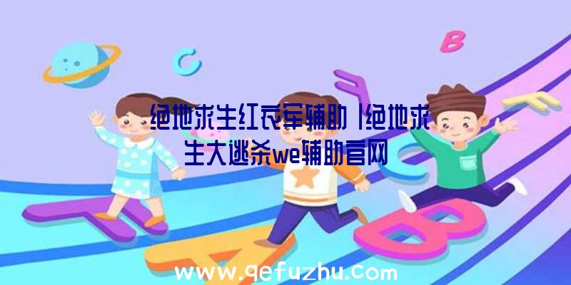 「绝地求生红衣军辅助」|绝地求生大逃杀we辅助官网